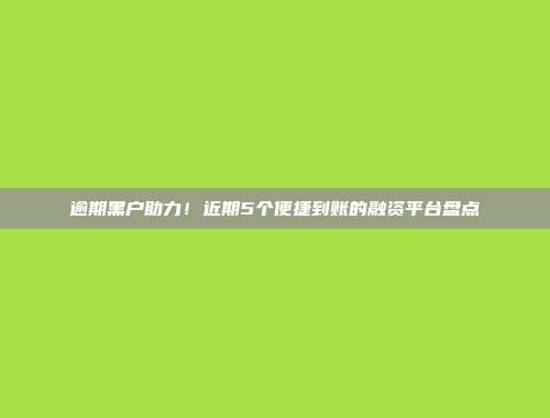 逾期黑户助力！近期5个便捷到账的融资平台盘点