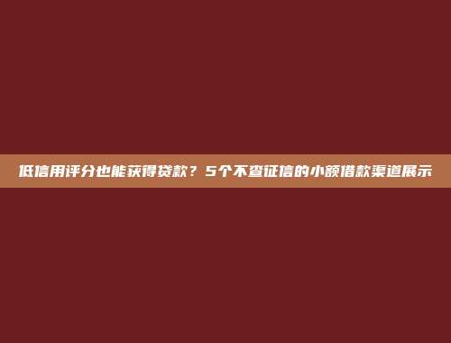 低信用评分也能获得贷款？5个不查征信的小额借款渠道展示