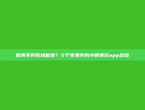 信用不好依然能借？5个免条件的小额借款app总结