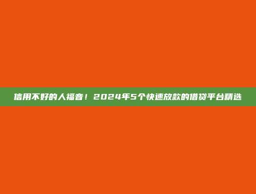 信用不好的人福音！2024年5个快速放款的借贷平台精选