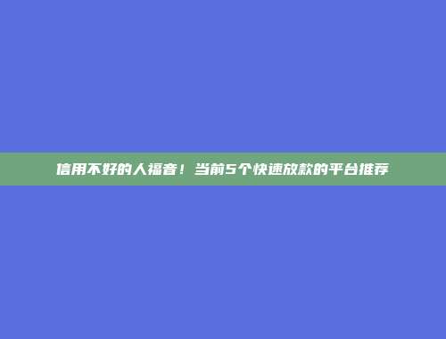 信用不好的人福音！当前5个快速放款的平台推荐