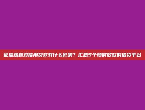 征信糟糕对信用贷款有什么影响？汇总5个随时放款的借贷平台