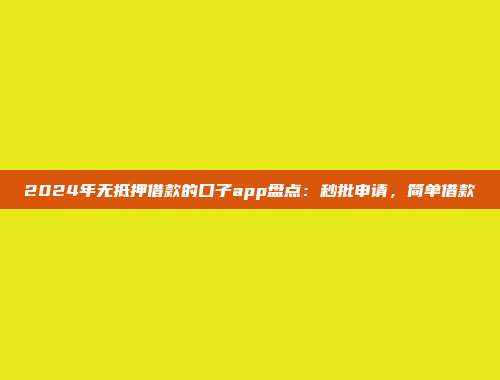 2024年无抵押借款的口子app盘点：秒批申请，简单借款