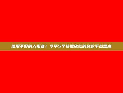 信用不好的人福音！今年5个快速放款的贷款平台盘点