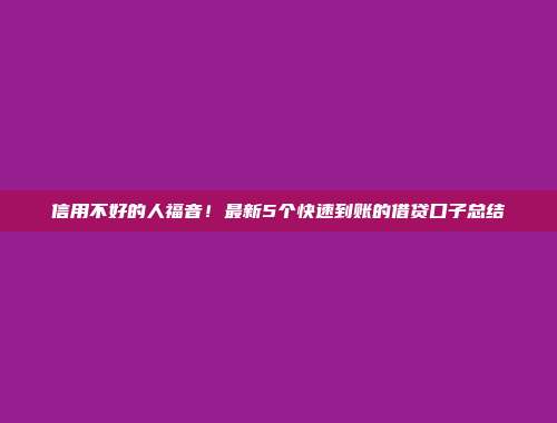 信用不好的人福音！最新5个快速到账的借贷口子总结