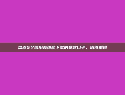 盘点5个信用差也能下款的贷款口子，值得重视