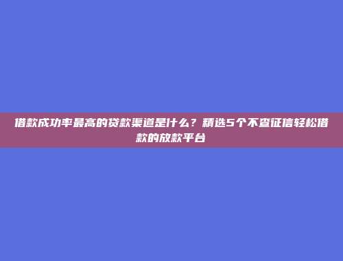 借款成功率最高的贷款渠道是什么？精选5个不查征信轻松借款的放款平台