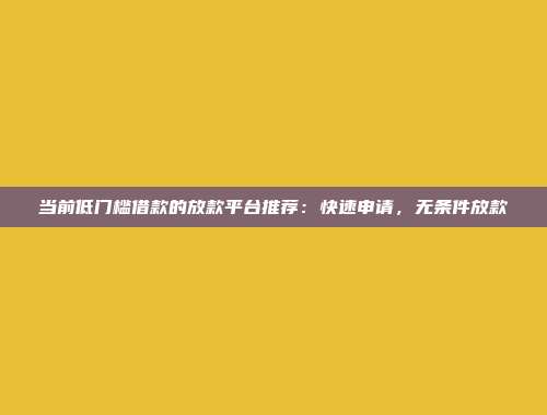 当前低门槛借款的放款平台推荐：快速申请，无条件放款