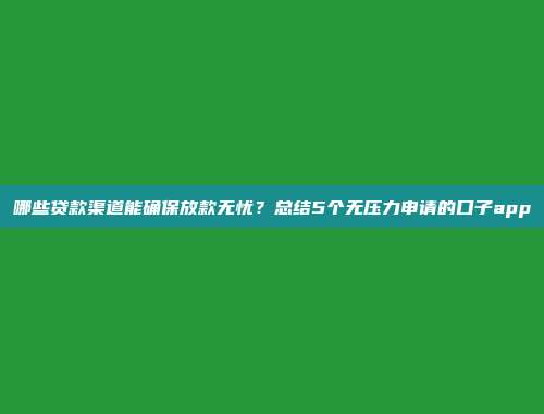 哪些贷款渠道能确保放款无忧？总结5个无压力申请的口子app