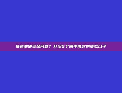 快速解决资金问题？介绍5个简单借款的贷款口子