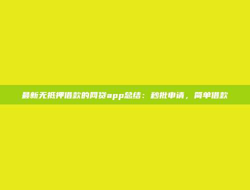 最新无抵押借款的网贷app总结：秒批申请，简单借款