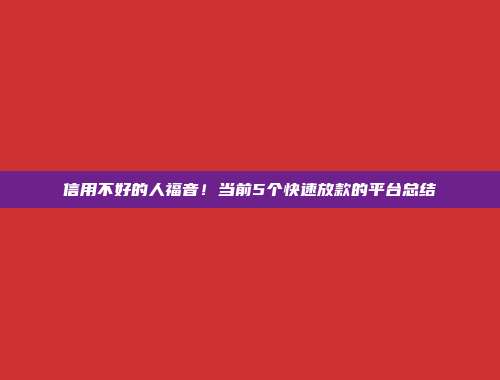 信用不好的人福音！当前5个快速放款的平台总结