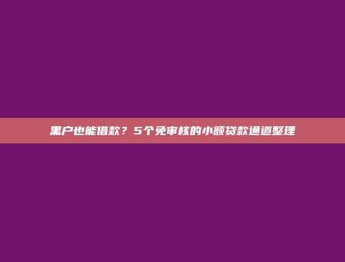 黑户也能借款？5个免审核的小额贷款通道整理