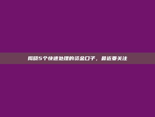 揭晓5个快速处理的资金口子，最近要关注