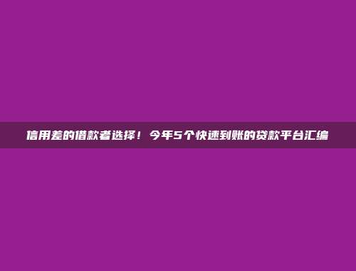 信用差的借款者选择！今年5个快速到账的贷款平台汇编