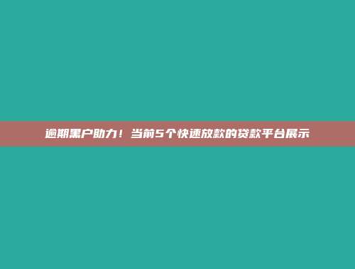 逾期黑户助力！当前5个快速放款的贷款平台展示