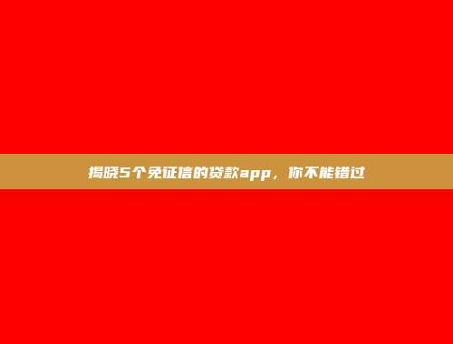 揭晓5个免征信的贷款app，你不能错过