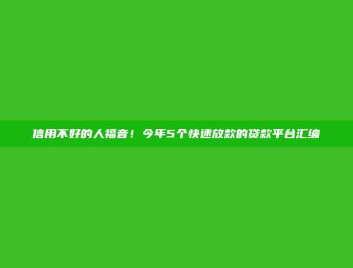 信用不好的人福音！今年5个快速放款的贷款平台汇编