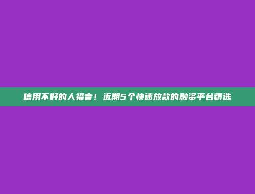 信用不好的人福音！近期5个快速放款的融资平台精选