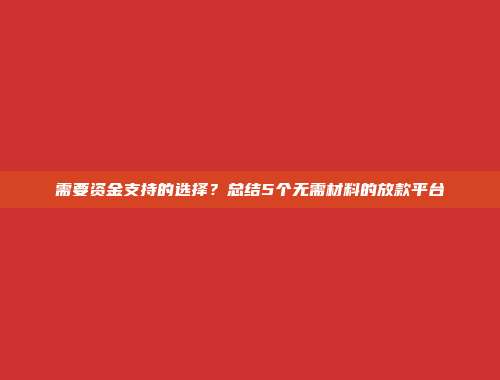 需要资金支持的选择？总结5个无需材料的放款平台