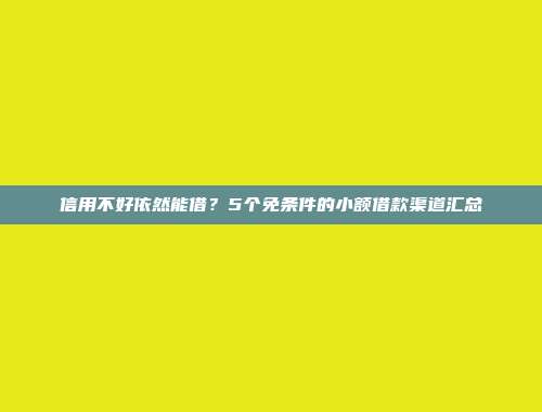 信用不好依然能借？5个免条件的小额借款渠道汇总