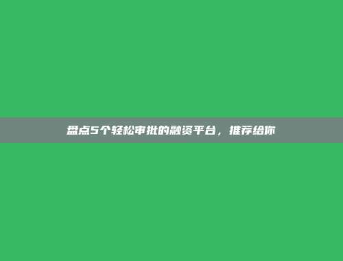 盘点5个轻松审批的融资平台，推荐给你