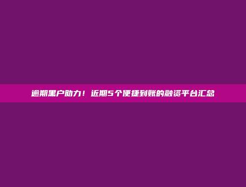 逾期黑户助力！近期5个便捷到账的融资平台汇总