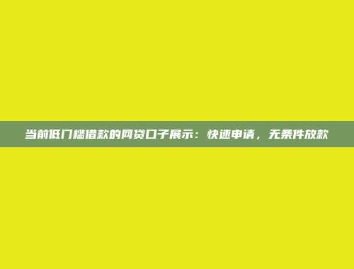 当前低门槛借款的网贷口子展示：快速申请，无条件放款