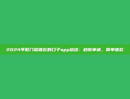 2024年低门槛借款的口子app总结：秒批申请，简单借款