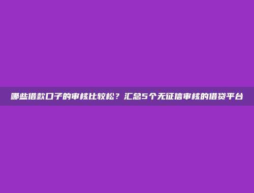 哪些借款口子的审核比较松？汇总5个无征信审核的借贷平台