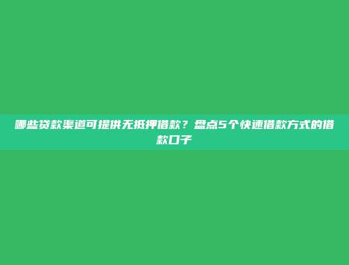 哪些贷款渠道可提供无抵押借款？盘点5个快速借款方式的借款口子