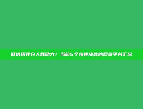 低信用评分人群助力！当前5个快速放款的网贷平台汇总