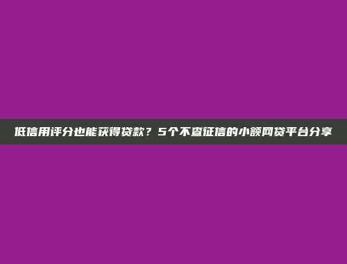 低信用评分也能获得贷款？5个不查征信的小额网贷平台分享