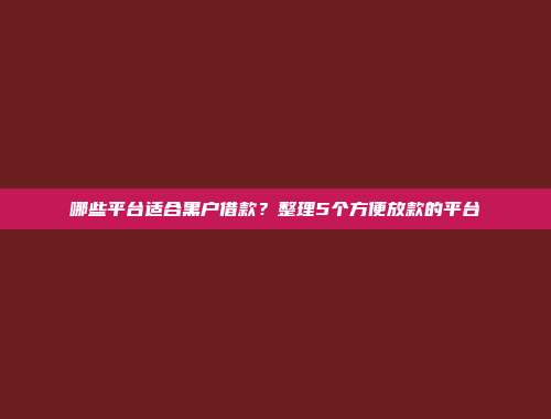 哪些平台适合黑户借款？整理5个方便放款的平台