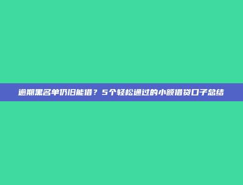 逾期黑名单仍旧能借？5个轻松通过的小额借贷口子总结