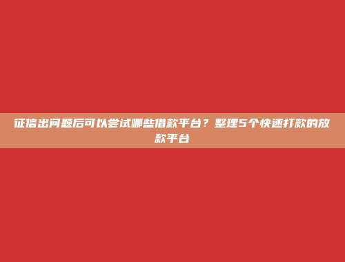 征信出问题后可以尝试哪些借款平台？整理5个快速打款的放款平台