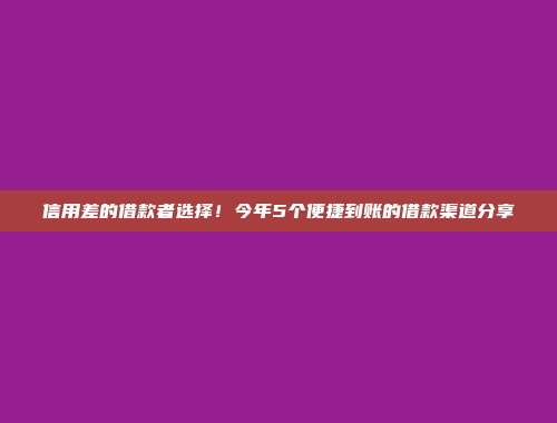 信用差的借款者选择！今年5个便捷到账的借款渠道分享