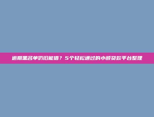 逾期黑名单仍旧能借？5个轻松通过的小额贷款平台整理