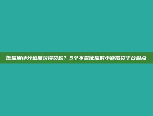 低信用评分也能获得贷款？5个不查征信的小额借贷平台盘点