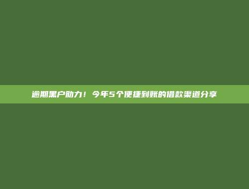 逾期黑户助力！今年5个便捷到账的借款渠道分享