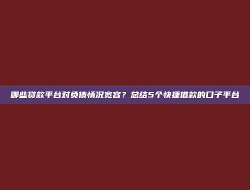 哪些贷款平台对负债情况宽容？总结5个快捷借款的口子平台