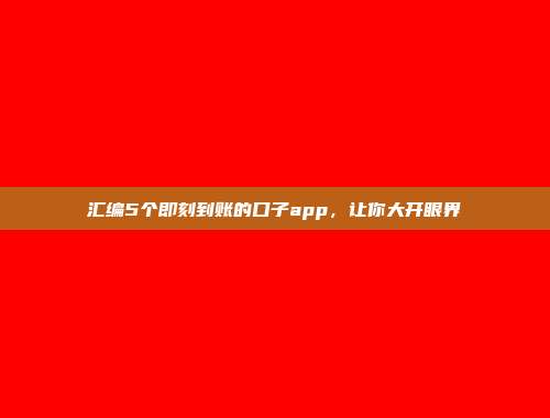 汇编5个即刻到账的口子app，让你大开眼界