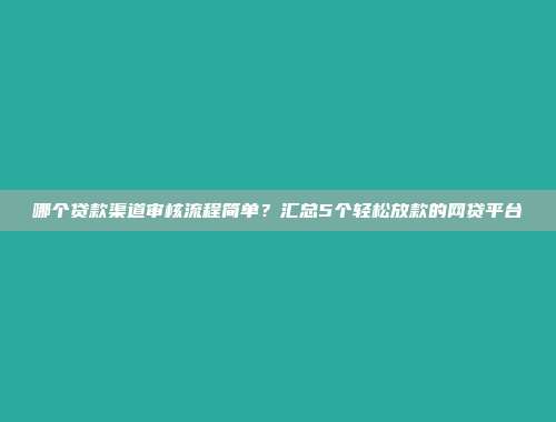 哪个贷款渠道审核流程简单？汇总5个轻松放款的网贷平台