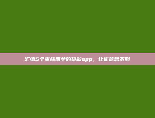 汇编5个审核简单的贷款app，让你意想不到