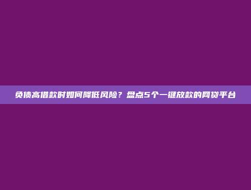 负债高借款时如何降低风险？盘点5个一键放款的网贷平台