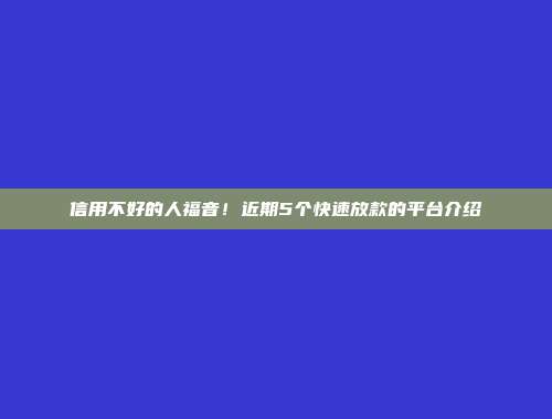 信用不好的人福音！近期5个快速放款的平台介绍