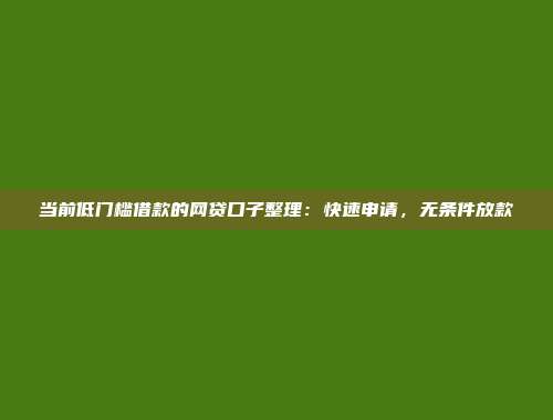 当前低门槛借款的网贷口子整理：快速申请，无条件放款