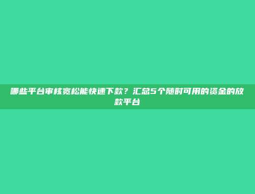 哪些平台审核宽松能快速下款？汇总5个随时可用的资金的放款平台