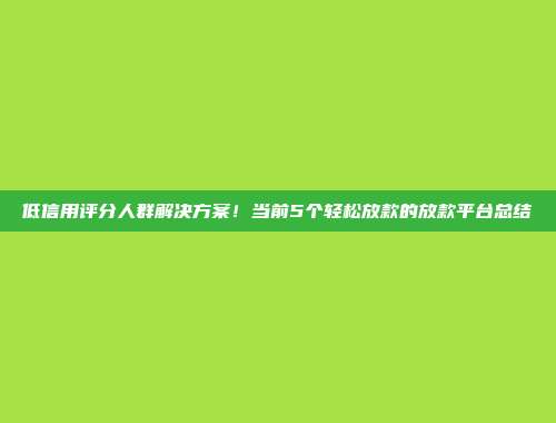 低信用评分人群解决方案！当前5个轻松放款的放款平台总结