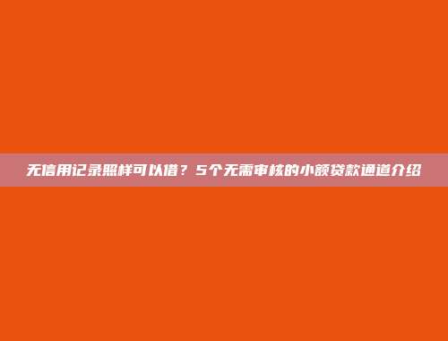 无信用记录照样可以借？5个无需审核的小额贷款通道介绍